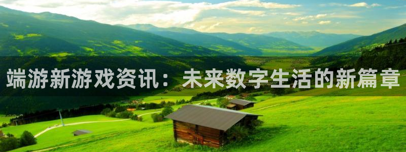 杜邦娱乐注册登录平台：端游新游戏资讯：未来数字生活的新篇章