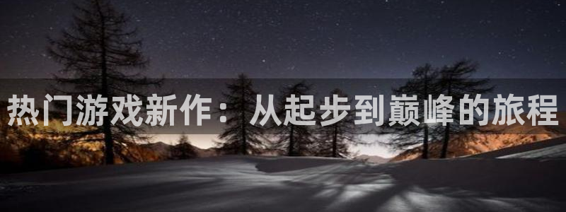 杜邦娱乐注册网站：热门游戏新作：从起步到巅峰的旅程