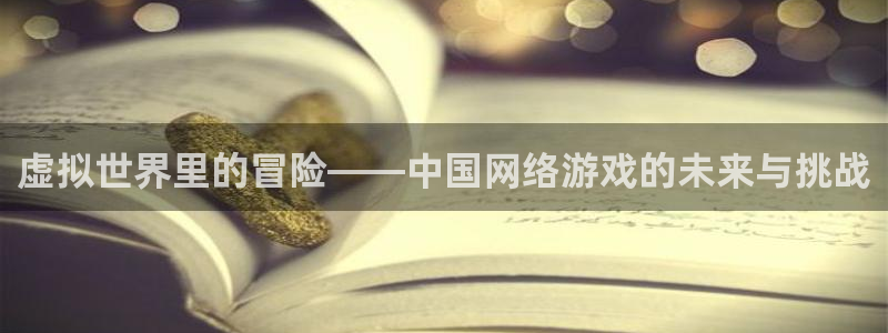 杜邦娱乐平台官网注册：虚拟世界里的冒险——中国网络游戏的未来