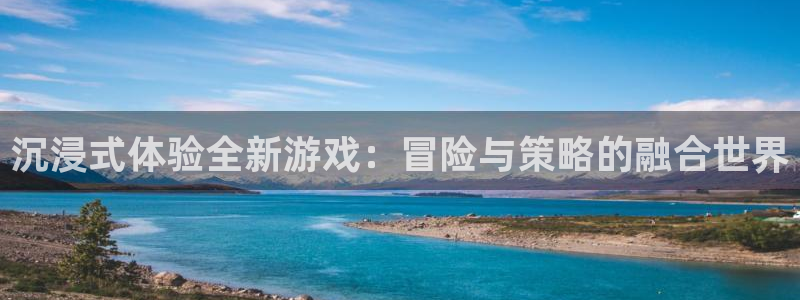 杜邦娱乐登陆地址：沉浸式体验全新游戏：冒险与策略的融合世界