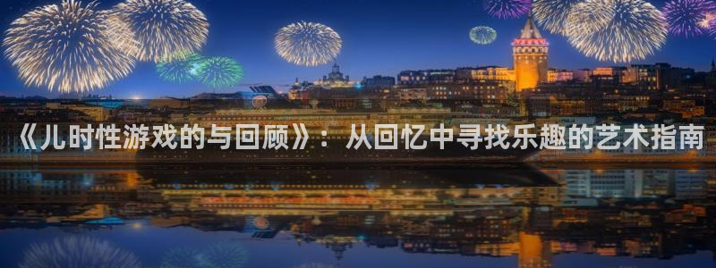 杜邦娱乐平台登录线路：《儿时性游戏的与回顾》：从回忆中寻找乐