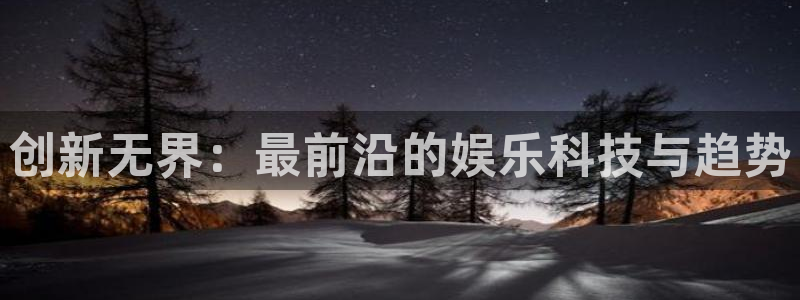 杜邦娱乐官网入口登录下载：创新无界：最前沿的娱乐科技与趋势