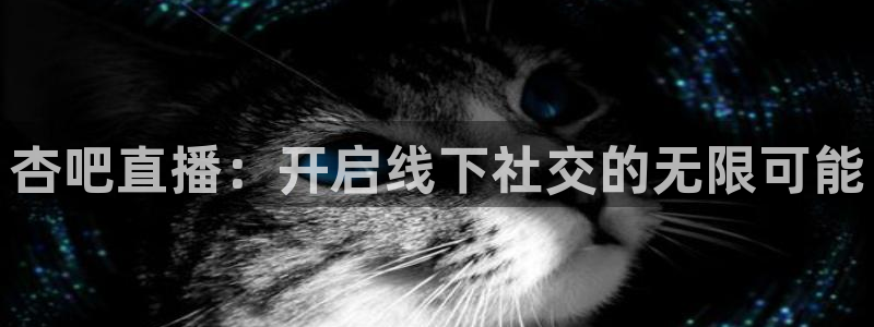球友直播：杏吧直播：开启线下社交的无限可能