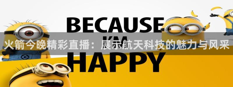 球友nba直播：火箭今晚精彩直播：展示航天科技的魅力与风采
