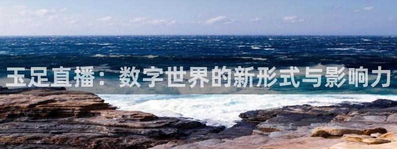 球友直播nba在线直播：玉足直播：数字世界的新形式与影响力
