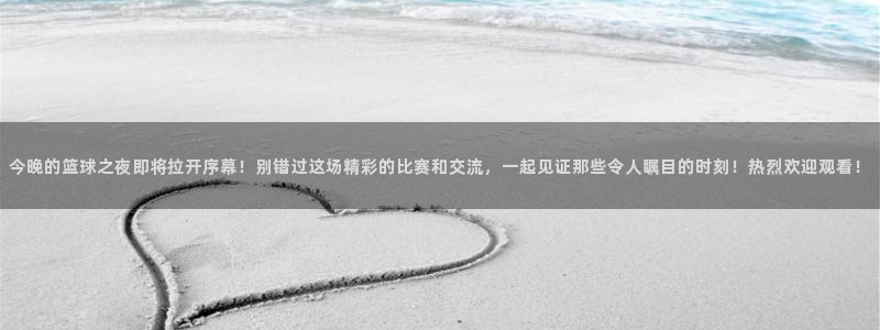 qy球友会体育官网：今晚的篮球之夜即将拉开序幕！别错过这场精彩的比赛和交流，一起见证那些令人瞩目的时刻！热烈欢迎观看！