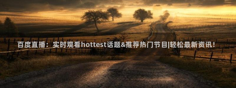 球友体育直播在线观看：百度直播：实时观看hottest话题&推荐热门节目|轻松最新资讯！